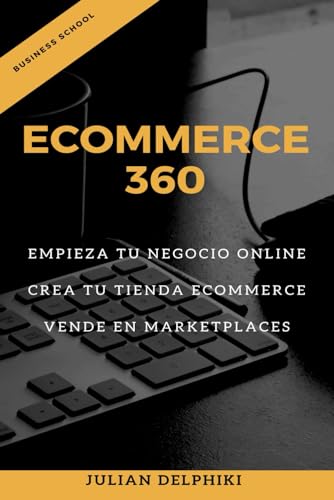 eCommerce 360: Empieza tu negocio online, Crea tu eCommerce y vende en marketplaces: Libro de e-Commerce sobre cómo ganar dinero vendiendo online y una introducción de básicos para vender en China